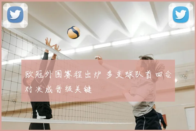 欧冠外围赛程出炉 多支球队首回合对决成晋级关键