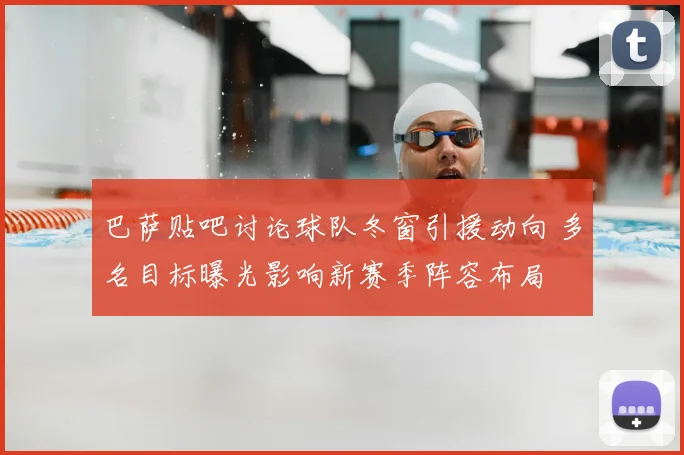 巴萨贴吧讨论球队冬窗引援动向 多名目标曝光影响新赛季阵容布局
