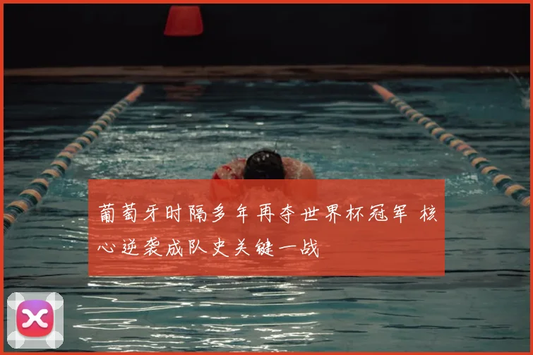 葡萄牙时隔多年再夺世界杯冠军 核心逆袭成队史关键一战
