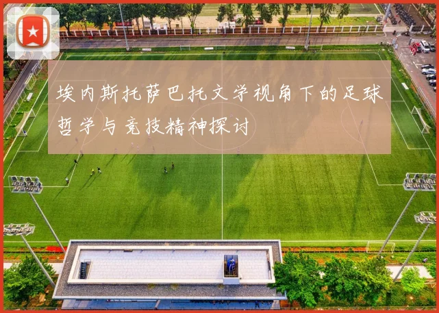 埃内斯托萨巴托文学视角下的足球哲学与竞技精神探讨