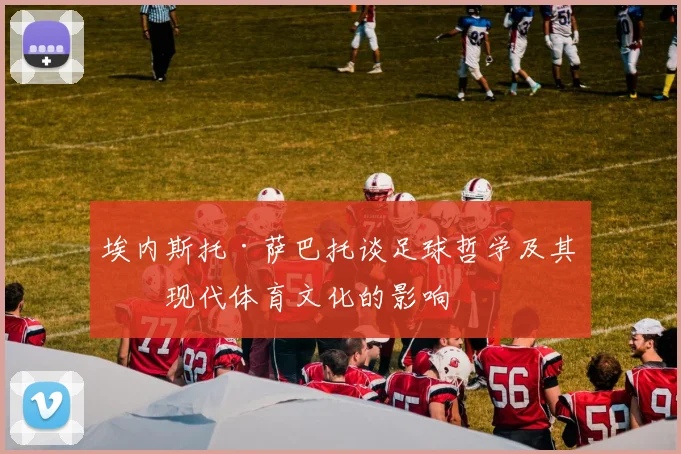 埃内斯托·萨巴托谈足球哲学及其对现代体育文化的影响