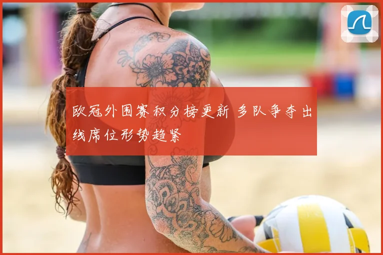 欧冠外围赛积分榜更新 多队争夺出线席位形势趋紧