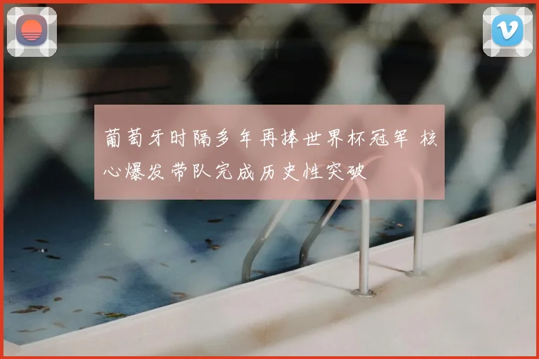 葡萄牙时隔多年再捧世界杯冠军 核心爆发带队完成历史性突破