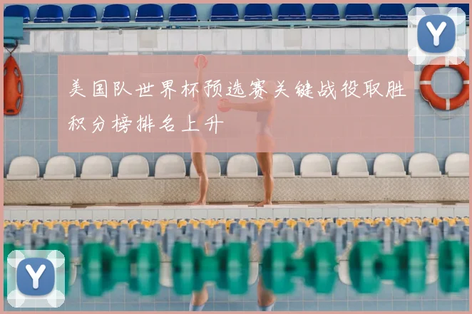 美国队世界杯预选赛关键战役取胜积分榜排名上升