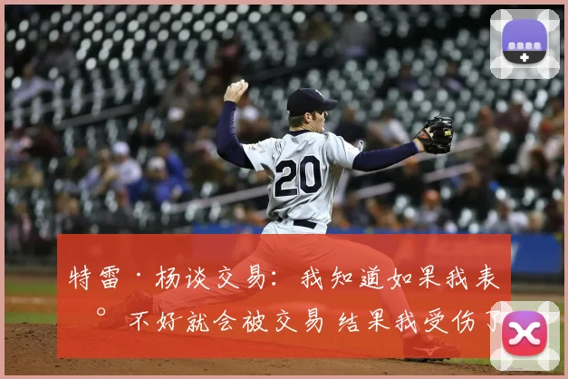 特雷·杨谈交易：我知道如果我表现不好就会被交易 结果我受伤了