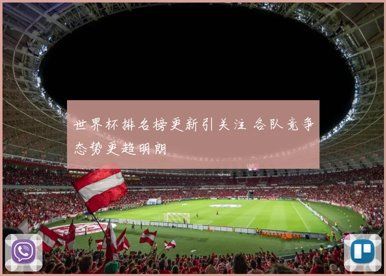世界杯排名榜更新引关注 各队竞争态势更趋明朗