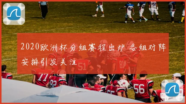 2020欧洲杯分组赛程出炉 各组对阵安排引发关注