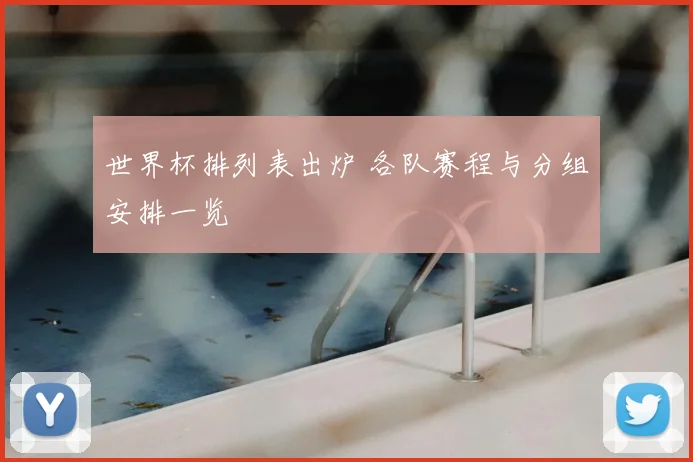 世界杯排列表出炉 各队赛程与分组安排一览
