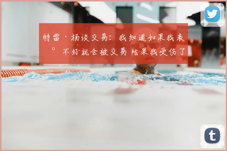 特雷·杨谈交易:我知道如果我表现不好就会被交易 结果我受伤了