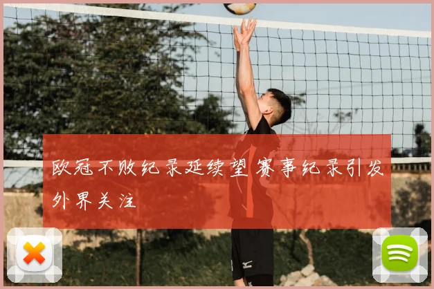 欧冠不败纪录延续望 赛事纪录引发外界关注