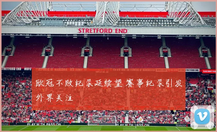 欧冠不败纪录延续望 赛事纪录引发外界关注
