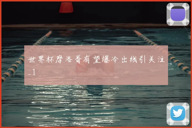 世界杯摩洛哥有望爆冷出线引关注_1